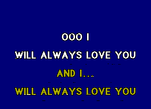 000 I

.WILL ALWAYS LOVE YOU
AND I..-
WILL ALWAYS LOVE YOU