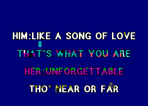 HIMzLIKE A SONG OF LOVE

 I IJU 113i

THO' HEAR OR FAR
