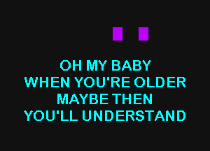 OH MY BABY
WHEN YOU'RE OLDER
MAYBETHEN
YOU'LL UNDERSTAND