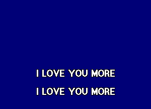 I LOVE YOU MORE
I LOVE YOU MORE