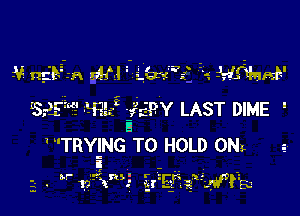 9v ngiEE-.-n 9m gm? J'imank'

Isa?! m1? 323W LAST DIME '

TRYING TO HOLD om
i

3 ' u- v'siinxs Er'?21.W?E