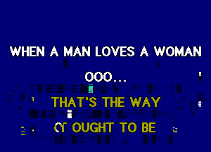 WHEN A MAN LOVES A WOMAN

(300... '
THbT'S THE WAY
i
(T OUGHT TO BE 3