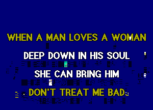 WHEN A MAN LOVES A WOMAN

DEEP DOVEIN IN HIS SOUL '
SHE CAN BRING HIM
i
3- . DON'T TREAT ME BADu