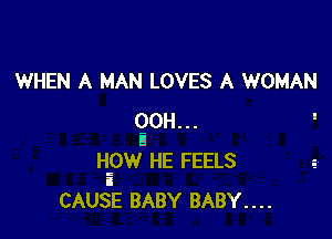 WHEN A MAN LOVES A WOMAN

90H... -
B
Hrow HE FEELS
i
CAUSE BABY BABY....