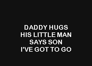 DADDYHUGS

l SLHTLEMAN
SAYSSON
IWEGOTTOGO