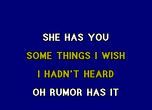 SHE HAS YOU

SOME THINGS I WISH
I HADN'T HEARD
0H RUMOR HAS IT