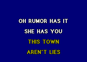 0H RUMOR HAS IT

SHE HAS YOU
THIS TOWN
AREN'T LIES