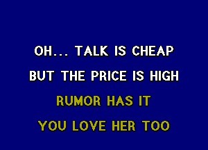 0H... TALK IS CHEAP

BUT THE PRICE IS HIGH
RUMOR HAS IT
YOU LOVE HER T00