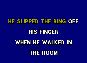 HE SLIPPED THE RING OFF

HIS FINGER
WHEN HE WALKED IN
THE ROOM
