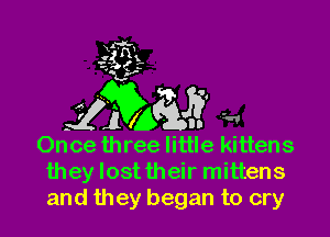 Once three little kittens
they lost their mittens
and they began to cry