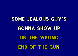 SOME JEALOUS GUY'S

GONNA SHOW UP
ON THE WRONG
END OF THE GUN