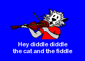 Hey diddle diddle
the cat and the fiddle