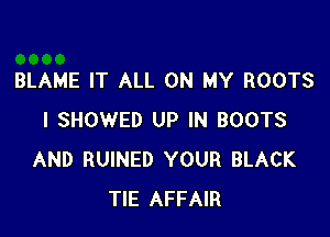 BLAME IT ALL ON MY ROOTS

I SHOWED UP IN BOOTS
AND RUINED YOUR BLACK
TIE AFFAIR