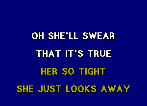 0H SHE'LL SWEAR

THAT IT'S TRUE
HER SO TIGHT
SHE JUST LOOKS AWAY