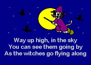 Way up high, in the sky
You can see them going by
As the witches go flying along