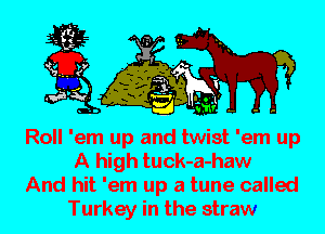 Roll 'em up and twist 'em up
A high tuck-a-haw

And hit 'em up a tune called
Turkey in the straw