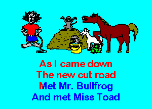 As I came down
The new cut road
Met Mr. Bulifrog
And met Miss Toad