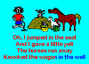 Oh, I jumped in the seat
And I gave a little yell
The horses run away
Knocked the wagon in the well