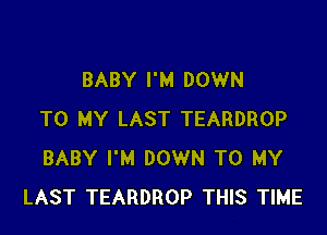 BABY I'M DOWN

TO MY LAST TEARDROP
BABY I'M DOWN TO MY
LAST TEARDROP THIS TIME