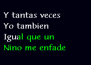 Y tantas veces
Yo tambien

Igual que un
Nino me enfade