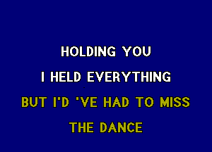 HOLDING YOU

I HELD EVERYTHING
BUT I'D 'VE HAD TO MISS
THE DANCE