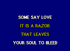 SOME SAY LOVE

IT IS A RAZOR
THAT LEAVES
YOUR SOUL T0 BLEED