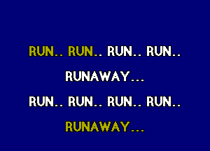 RUN.. RUN.. RUN.. RUN..

RUNAWAY...
RUN.. RUN.. RUN.. RUN..
RUNAWAY...