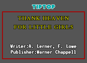 'I'IP'I'OP

THANK HEAVEN
FOR LITTLE GIRLS

Hriterzn. Lerner, F. Laue
PublisherzHarner Chappell