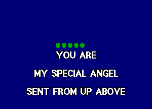 YOU ARE
MY SPECIAL ANGEL
SENT FROM UP ABOVE