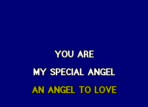 YOU ARE
MY SPECIAL ANGEL
AN ANGEL TO LOVE