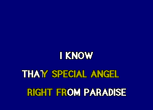 I KNOW
MY SPECIAL ANGEL
RIGHT FROM PARADISE