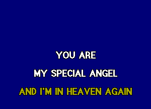 YOU ARE
MY SPECIAL ANGEL
AND I'M IN HEAVEN AGAIN