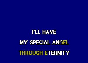 I'LL HAVE
MY SPECIAL ANGEL
THROUGH ETERNITY