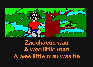 r N? ' X
.. g ??iiiu
P .. I, m m
AAh'Atay h -
Zacchaeus was

A wee little man
A wee little man was he