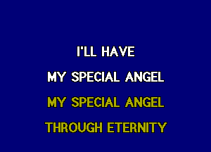 I'LL HAVE

MY SPECIAL ANGEL
MY SPECIAL ANGEL
THROUGH ETERNITY