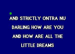 AND STRICTLY ONTRA NU

DARLING HOW ARE YOU
AND HOW ARE ALL THE
LITTLE DREAMS
