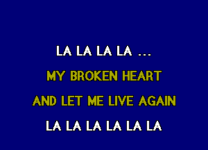 LA LA LA LA

MY BROKEN HEART
AND LET ME LIVE AGAIN
LA LA LA LA LA LA