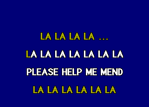 LA LA LA LA

LA LA LA LA LA LA LA
PLEASE HELP ME MEND
LA LA LA LA LA LA