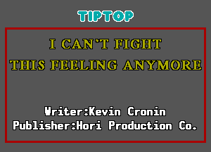 'I'IP'I'OP

I CAN T FIGHT
THIS FEELING ANYMORE

HriterzKevin Cronin
PublisherzHori Production Co.