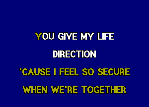 YOU GIVE MY LIFE

DIRECTION
'CAUSE I FEEL SO SECURE
WHEN WE'RE TOGETHER