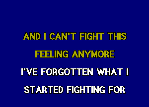 AND I CAN'T FIGHT THIS

FEELING ANYMORE
I'VE FORGOTTEN WHAT I
STARTED FIG I MIGHT