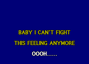 BABY I CAN'T FIGHT
THIS FEELING ANYMORE
OOOH .....