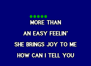 MORE THAN

AN EASY FEELIN'
SHE BRINGS JOY TO ME
HOW CAN I TELL YOU