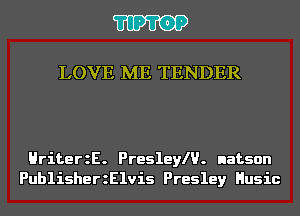 'I'IP'I'OP

LOVE ME TENDER

HriterzE. Preslele. natson
PublisherzElvis Presley Husic