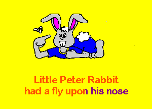Little Peter Rabbit
had a fly upon his nose
