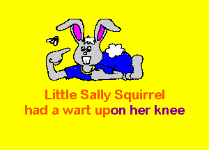 Little Sally Squirrel
had a wart upon her knee