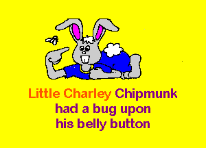 Little Charley Chipmunk
had a bug upon
his belly button
