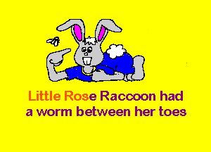 Little Rose Raccoon had
a worm between her toes