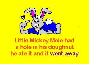 Little Mickey Mole had
a hole in his doughnut
he ate it and it went away