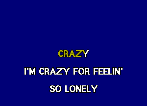 CRAZY
I'M CRAZY FOR FEELIN'
SO LONELY